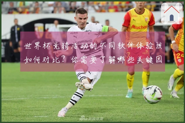 世界杯竞猜活动的不同软件体验该如何对比？你需要了解哪些关键因素？