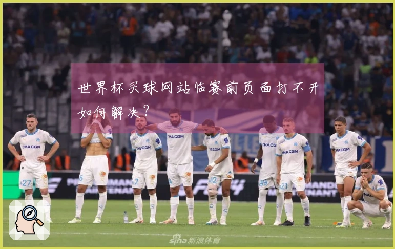 世界杯买球网站临赛前页面打不开如何解决？
