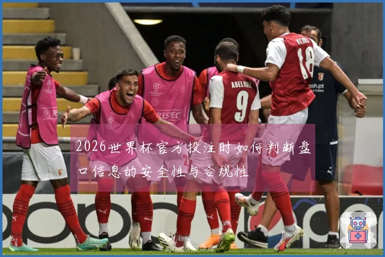 2026世界杯官方投注时如何判断盘口信息的安全性与合规性
