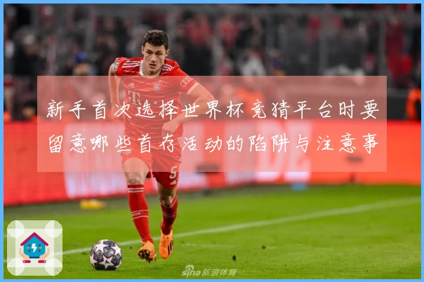 新手首次选择世界杯竞猜平台时要留意哪些首存活动的陷阱与注意事项