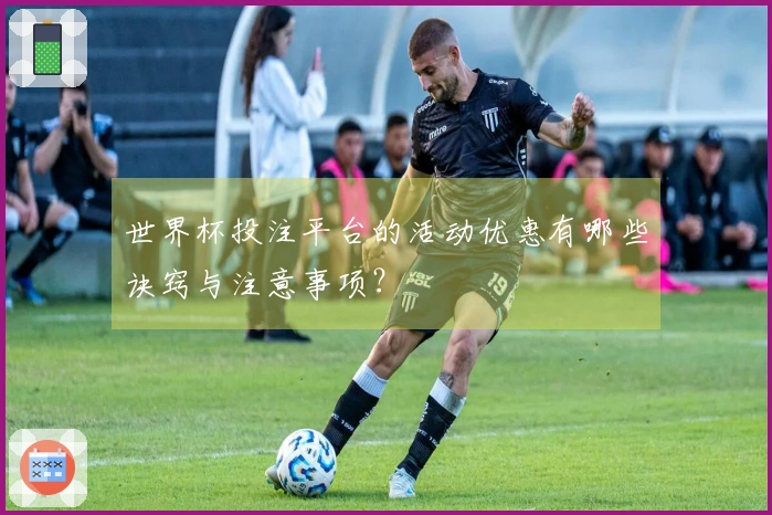 世界杯投注平台的活动优惠有哪些诀窍与注意事项？