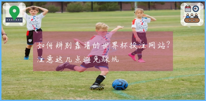 如何辨别靠谱的世界杯投注网站？注意这几点避免踩坑