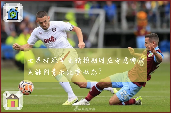 世界杯冠军竞猜预测时应考虑哪些关键因素和比赛动态？