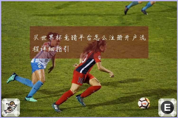 买世界杯竞猜平台怎么注册开户流程详细指引