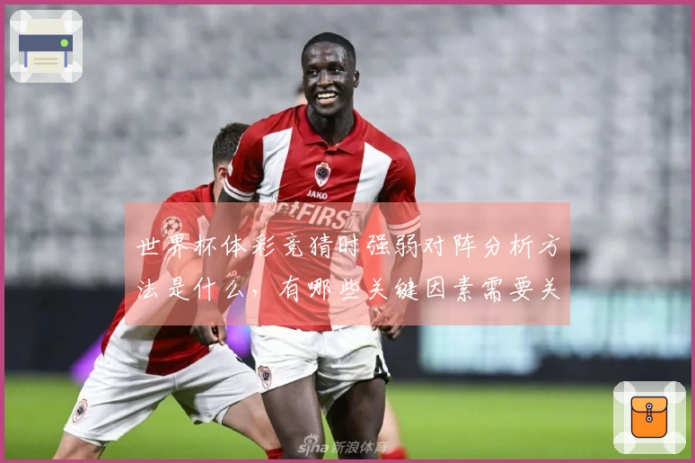 世界杯体彩竞猜时强弱对阵分析方法是什么，有哪些关键因素需要关注