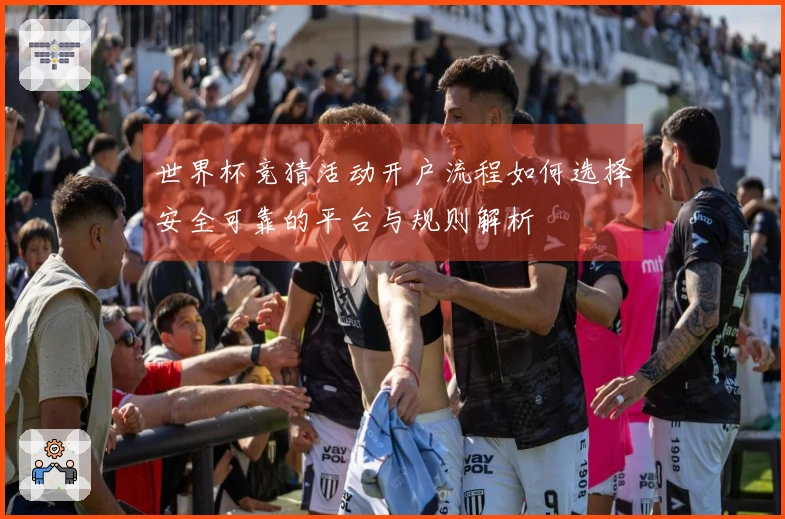 世界杯竞猜活动开户流程如何选择安全可靠的平台与规则解析