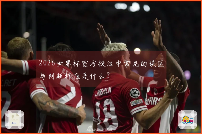 2026世界杯官方投注中常见的误区与判断标准是什么？