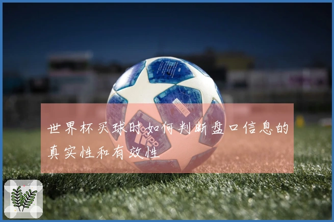 世界杯买球时如何判断盘口信息的真实性和有效性