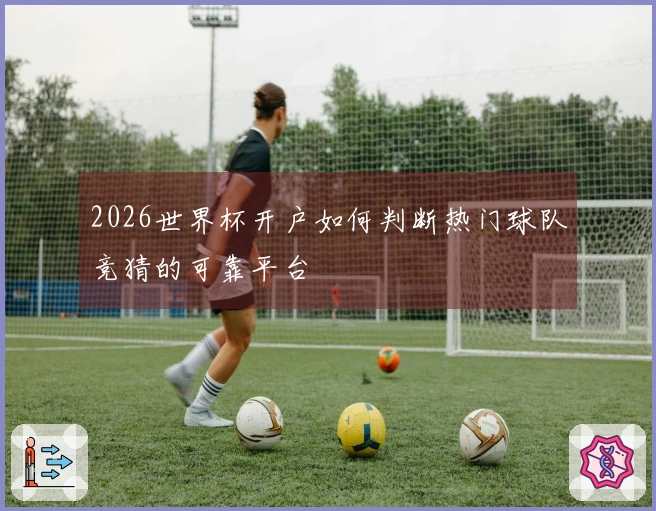 2026世界杯开户如何判断热门球队竞猜的可靠平台