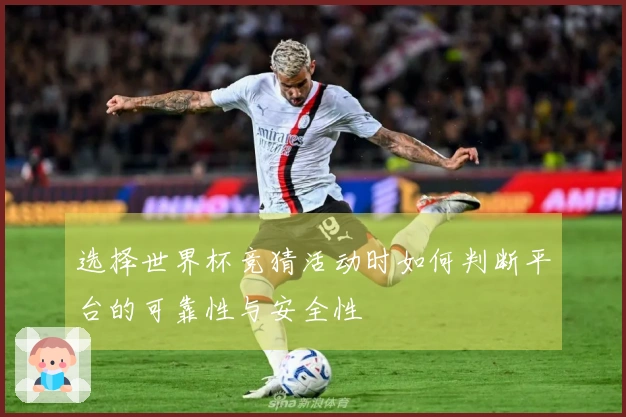 选择世界杯竞猜活动时如何判断平台的可靠性与安全性