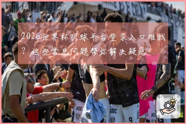 2026世界杯买球平台登录入口难找？这些常见问题帮你解决疑虑