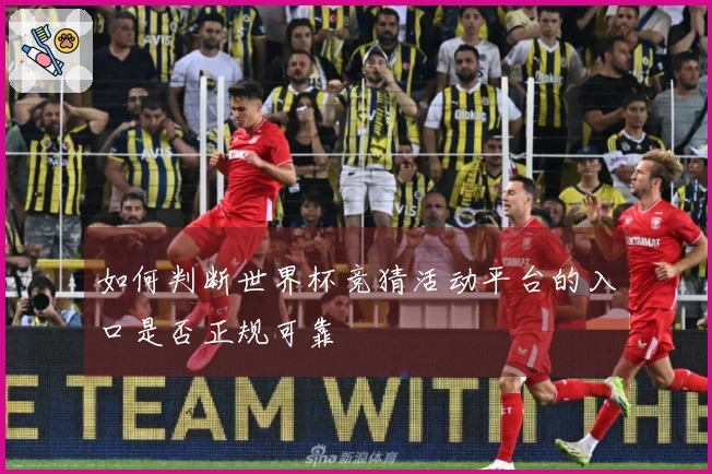 如何判断世界杯竞猜活动平台的入口是否正规可靠