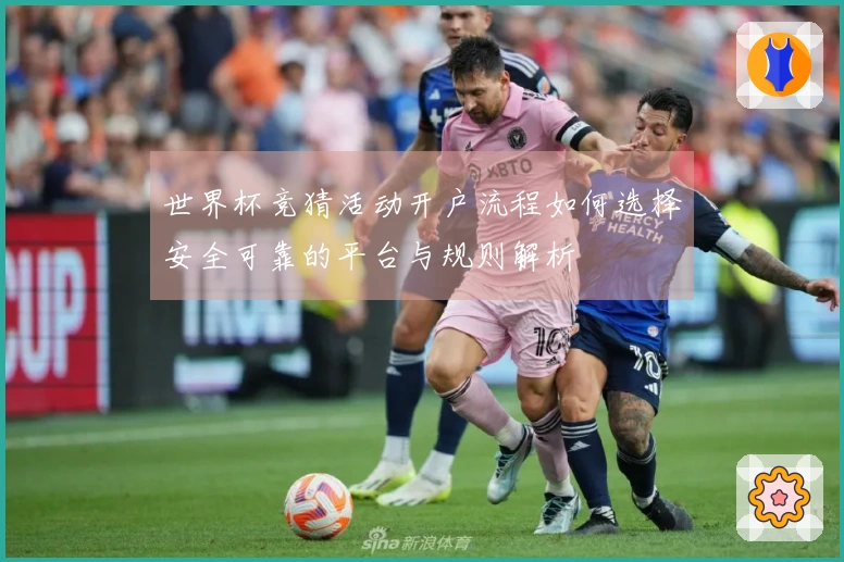 世界杯竞猜活动开户流程如何选择安全可靠的平台与规则解析