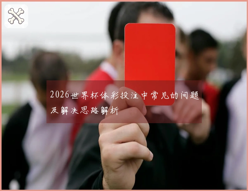 2026世界杯体彩投注中常见的问题及解决思路解析
