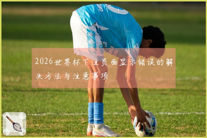 2026世界杯下注页面显示错误的解决方法与注意事项