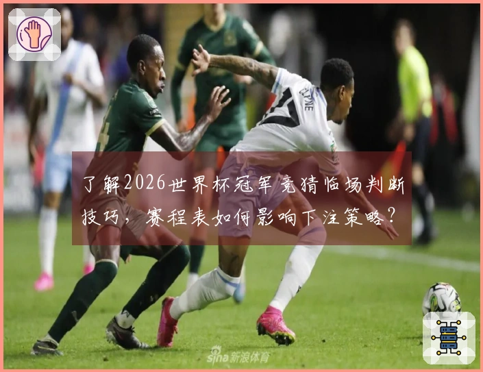 了解2026世界杯冠军竞猜临场判断技巧，赛程表如何影响下注策略？