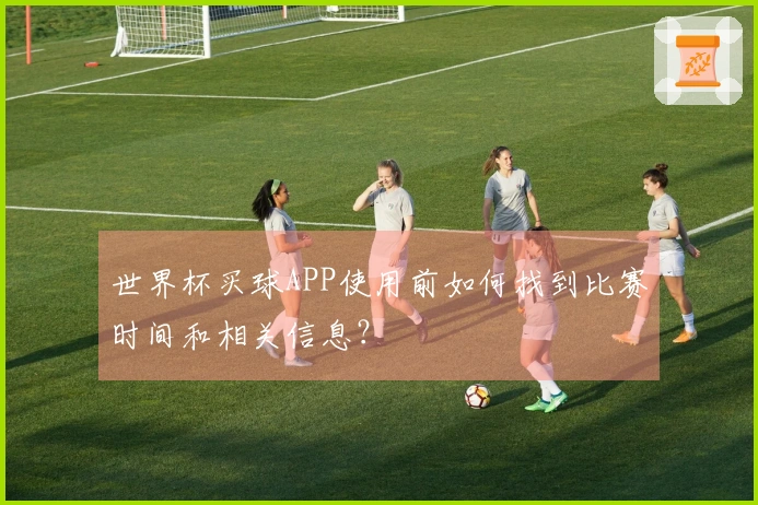 世界杯买球APP使用前如何找到比赛时间和相关信息？