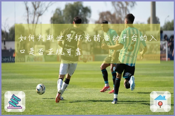 如何判断世界杯竞猜活动平台的入口是否正规可靠