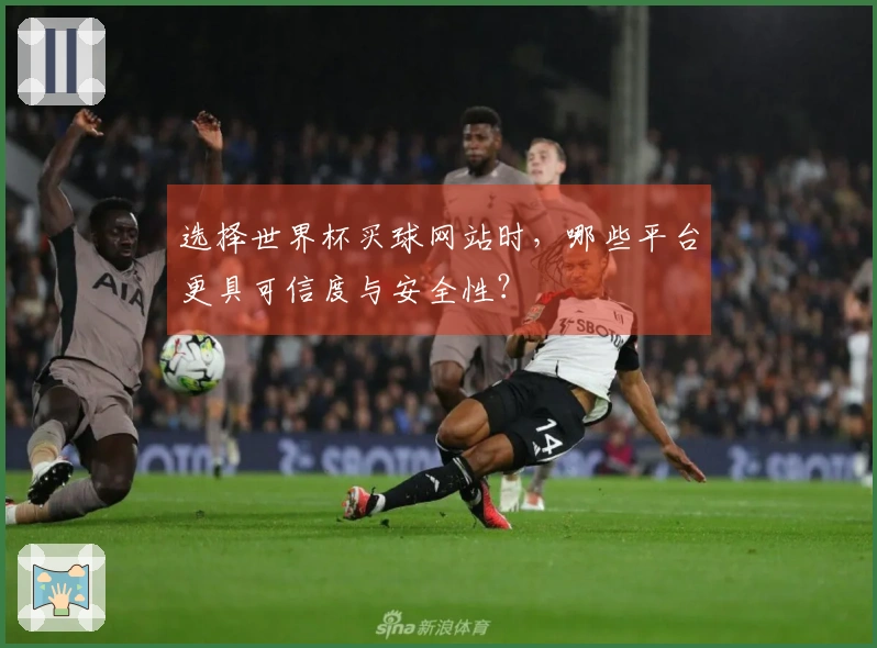 选择世界杯买球网站时，哪些平台更具可信度与安全性？