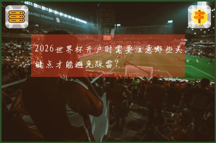 2026世界杯开户时需要注意哪些关键点才能避免踩雷？
