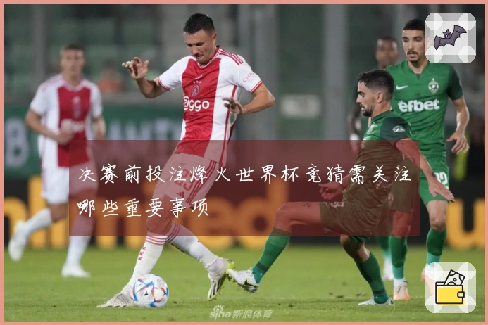 决赛前投注烽火世界杯竞猜需关注哪些重要事项