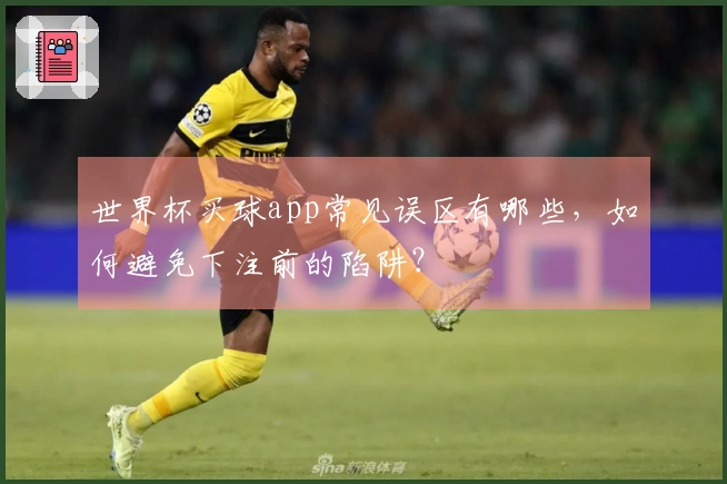 世界杯买球app常见误区有哪些，如何避免下注前的陷阱？