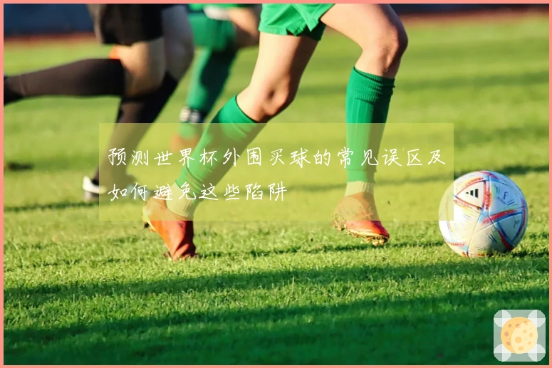 预测世界杯外围买球的常见误区及如何避免这些陷阱
