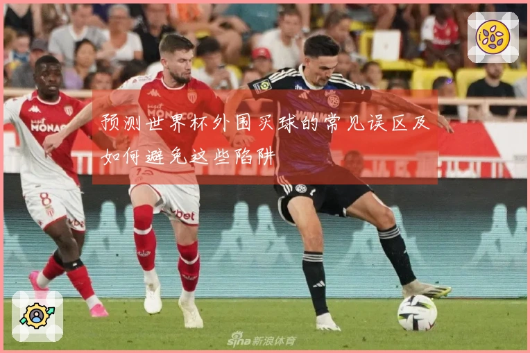 预测世界杯外围买球的常见误区及如何避免这些陷阱