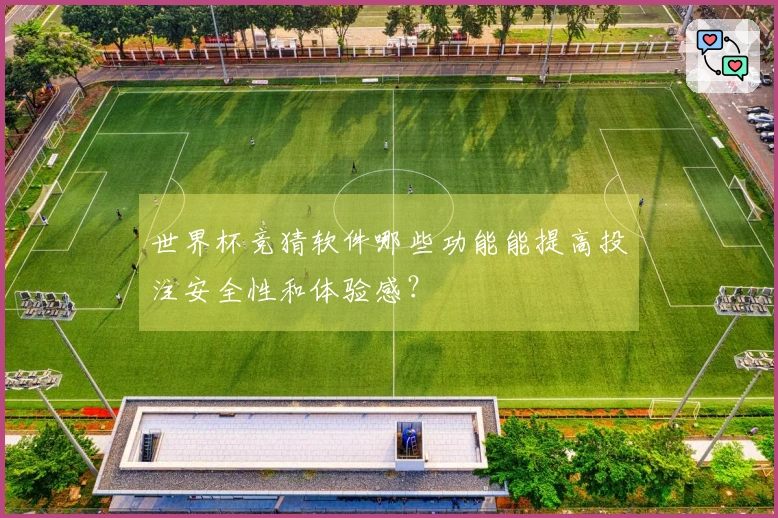 世界杯竞猜软件哪些功能能提高投注安全性和体验感？