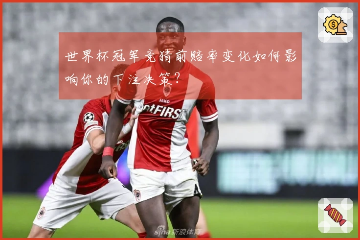 世界杯冠军竞猜前赔率变化如何影响你的下注决策？