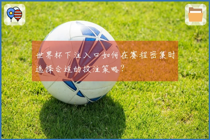 世界杯下注入口如何在赛程密集时选择合适的投注策略？