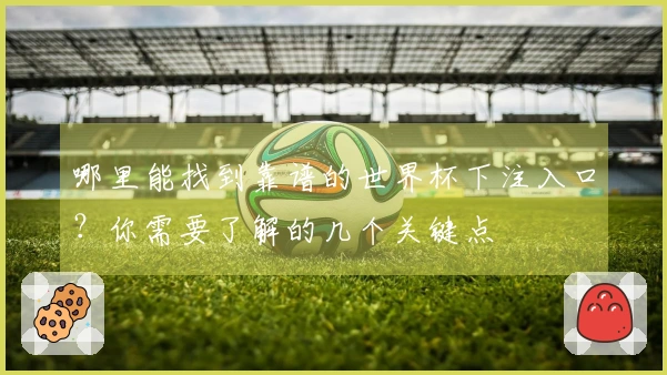 哪里能找到靠谱的世界杯下注入口？你需要了解的几个关键点