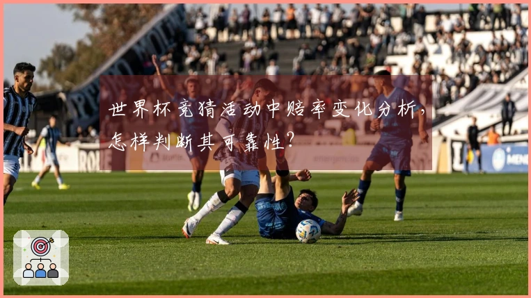 世界杯竞猜活动中赔率变化分析，怎样判断其可靠性？