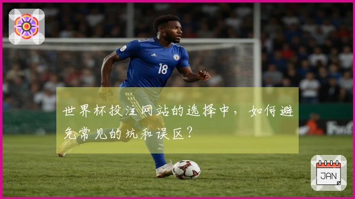 世界杯投注网站的选择中，如何避免常见的坑和误区？