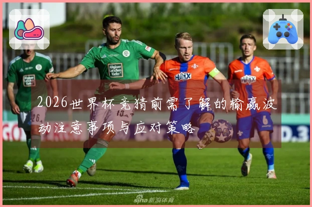 2026世界杯竞猜前需了解的输赢波动注意事项与应对策略