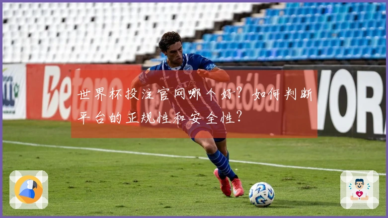 世界杯投注官网哪个好？如何判断平台的正规性和安全性？
