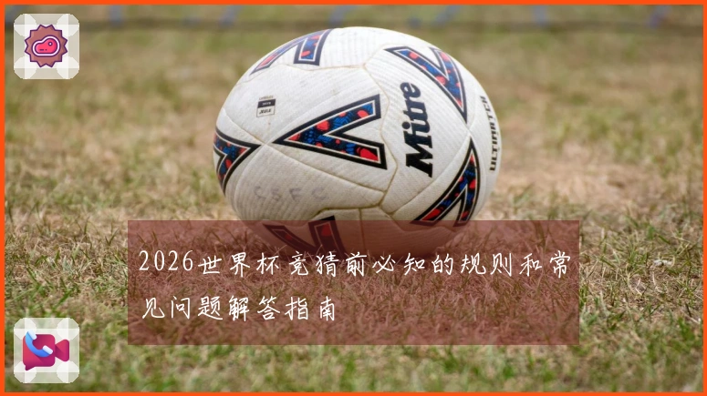 2026世界杯竞猜前必知的规则和常见问题解答指南