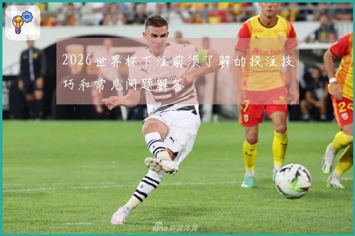 2026世界杯下注前须了解的投注技巧和常见问题解答