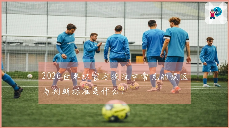 2026世界杯官方投注中常见的误区与判断标准是什么？