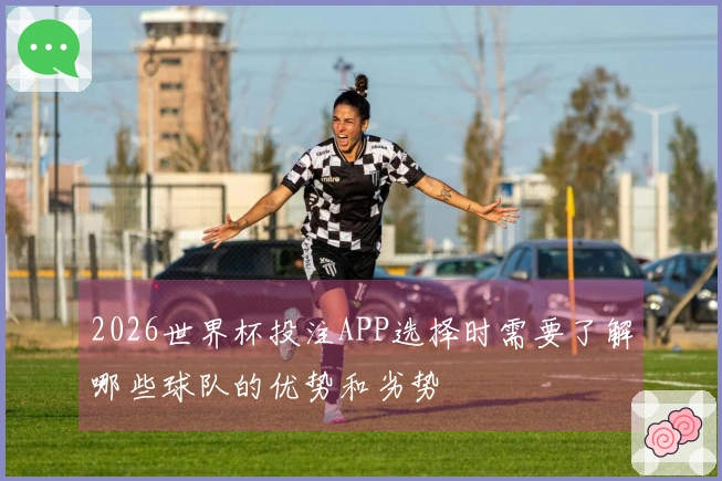 2026世界杯投注APP选择时需要了解哪些球队的优势和劣势