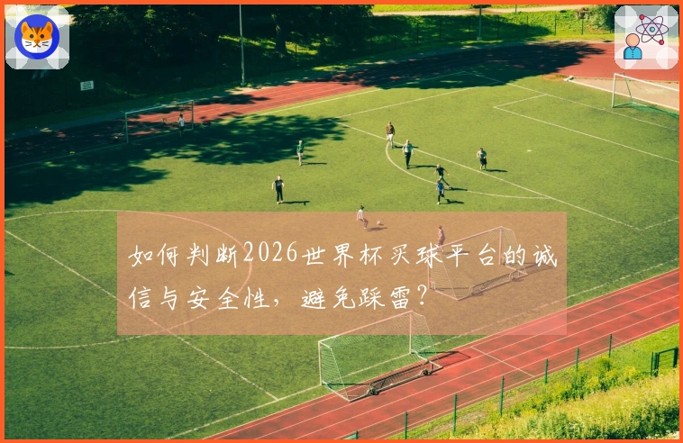 如何判断2026世界杯买球平台的诚信与安全性，避免踩雷？