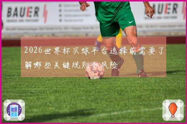 2026世界杯买球平台选择前需要了解哪些关键规则和风险
