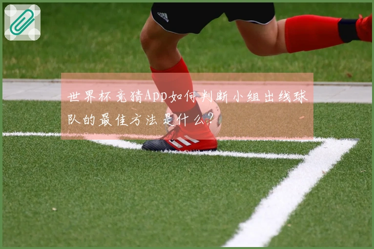 世界杯竞猜App如何判断小组出线球队的最佳方法是什么？