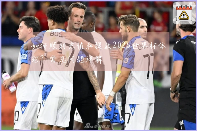 如何顺利充值和提款2026世界杯体彩？常见问题详解