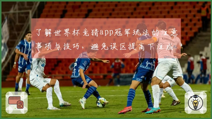 了解世界杯竞猜app冠军玩法的注意事项与技巧，避免误区提高下注成功率